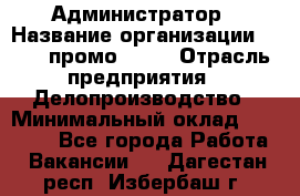 Администратор › Название организации ­ Best-промоgroup › Отрасль предприятия ­ Делопроизводство › Минимальный оклад ­ 29 000 - Все города Работа » Вакансии   . Дагестан респ.,Избербаш г.